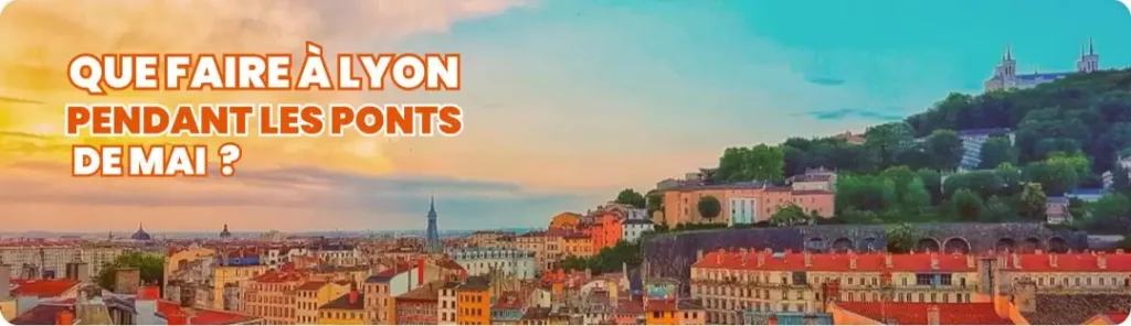 Que faire à Lyon pendant les ponts de mai 2026 ? Nos idées pour profiter des beaux jours